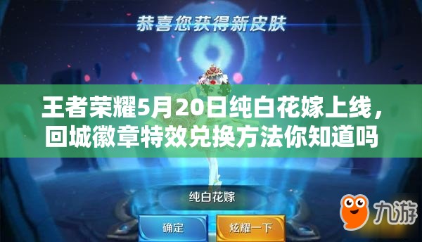 王者榮耀5月20日純白花嫁上線，回城徽章特效兌換方法你知道嗎？