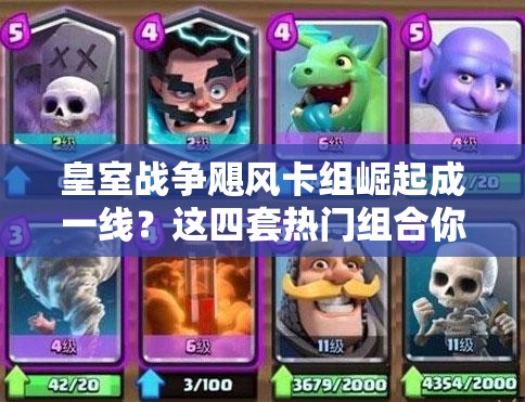 皇室戰(zhàn)爭(zhēng)颶風(fēng)卡組崛起成一線？這四套熱門(mén)組合你真的會(huì)玩嗎？