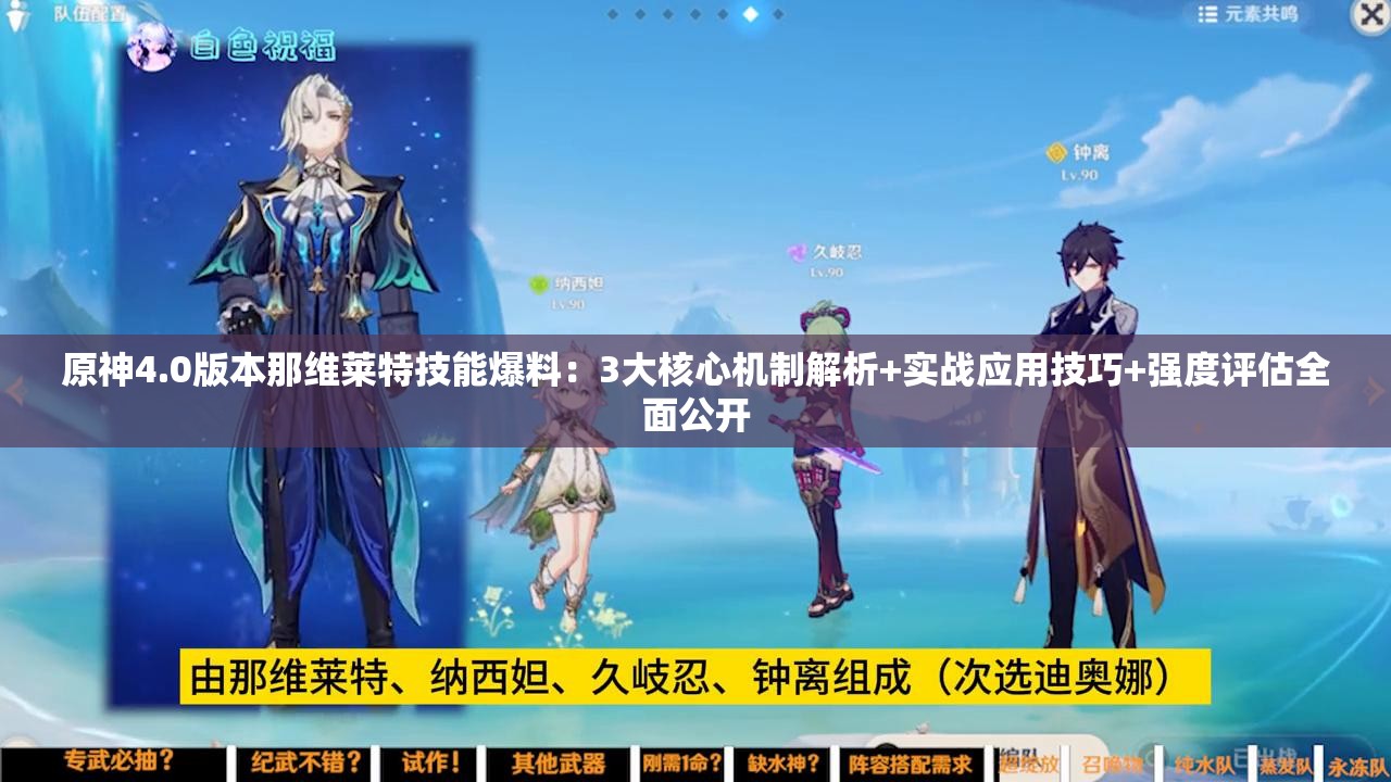 原神4.0版本那維萊特技能爆料：3大核心機(jī)制解析+實(shí)戰(zhàn)應(yīng)用技巧+強(qiáng)度評(píng)估全面公開(kāi)