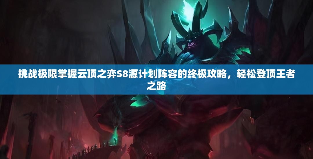 挑戰(zhàn)極限掌握云頂之弈S8源計(jì)劃陣容的終極攻略，輕松登頂王者之路