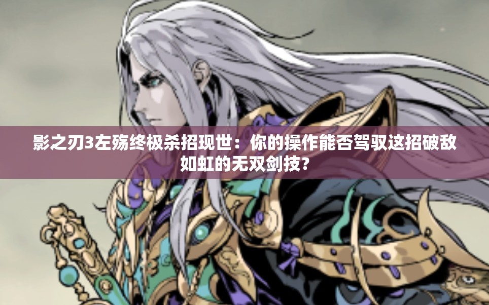 影之刃3左殤終極殺招現(xiàn)世：你的操作能否駕馭這招破敵如虹的無(wú)雙劍技？