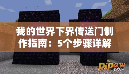 我的世界下界傳送門制作指南：5個步驟詳解如何收集黑曜石、搭建框架并成功激活下界之門（34字）