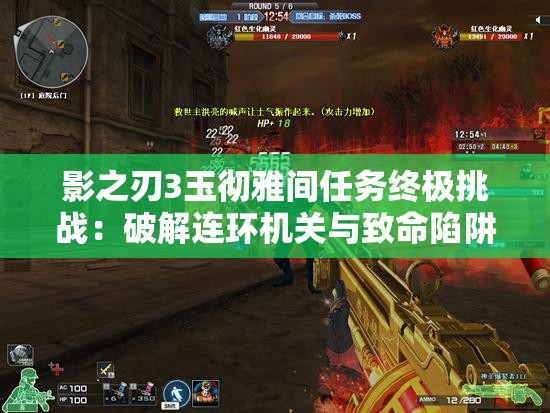 影之刃3玉徹雅間任務(wù)終極挑戰(zhàn)：破解連環(huán)機(jī)關(guān)與致命陷阱，如何達(dá)成完美通關(guān)成就？