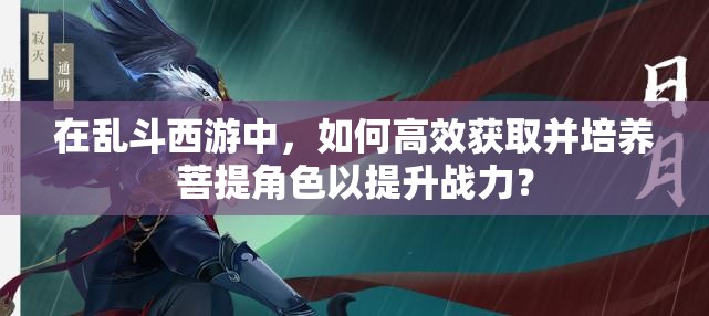 在亂斗西游中，如何高效獲取并培養(yǎng)菩提角色以提升戰(zhàn)力？