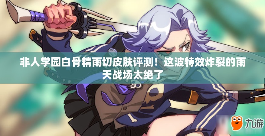非人學(xué)園白骨精雨切皮膚評測！這波特效炸裂的雨天戰(zhàn)場太絕了