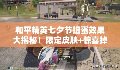 和平精英七夕節(jié)扭蛋效果大揭秘！限定皮膚+驚喜掉落必看攻略