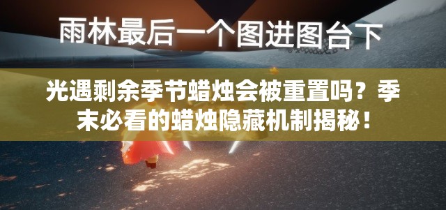 光遇剩余季節(jié)蠟燭會被重置嗎？季末必看的蠟燭隱藏機制揭秘！