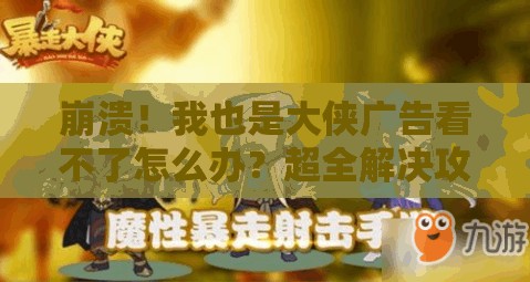 崩潰！我也是大俠廣告看不了怎么辦？超全解決攻略來了！