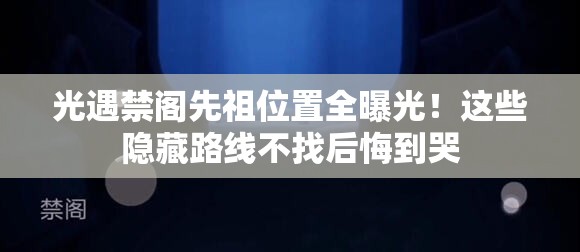 光遇禁閣先祖位置全曝光！這些隱藏路線不找后悔到哭