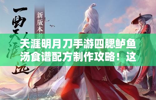 天涯明月刀手游四腮鱸魚湯食譜配方制作攻略！這碗湯絕了！