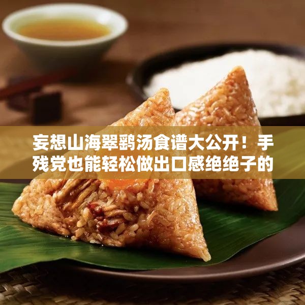 妄想山海翠鷂湯食譜大公開！手殘黨也能輕松做出口感絕絕子的秘方